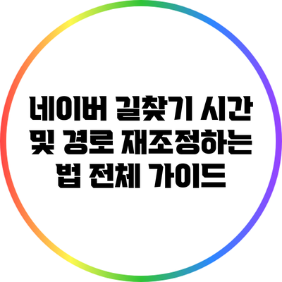 네이버 길찾기: 시간 및 경로 재조정하는 법 전체 가이드