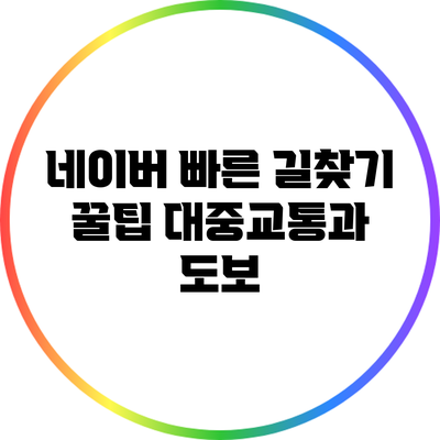 네이버 빠른 길찾기 꿀팁: 대중교통과 도보
