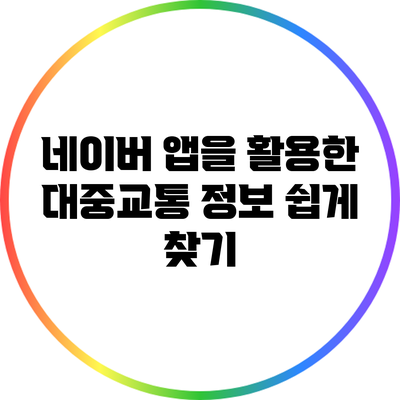 네이버 앱을 활용한 대중교통 정보 쉽게 찾기