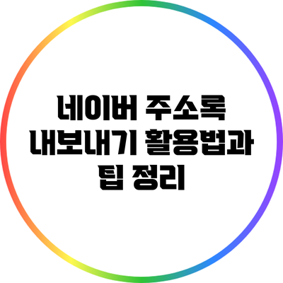 네이버 주소록 내보내기 활용법과 팁 정리