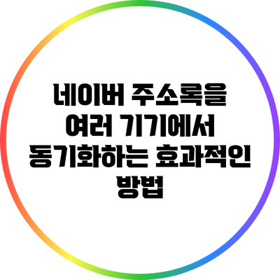 네이버 주소록을 여러 기기에서 동기화하는 효과적인 방법
