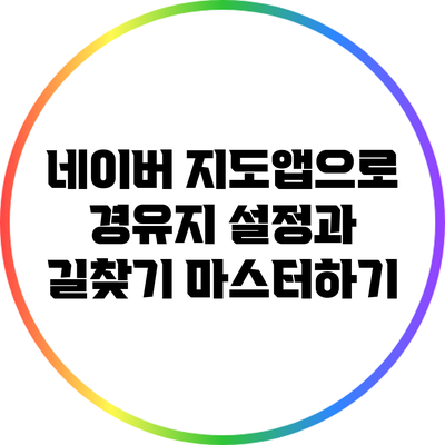 네이버 지도앱으로 경유지 설정과 길찾기 마스터하기