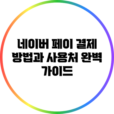 네이버 페이 결제 방법과 사용처 완벽 가이드
