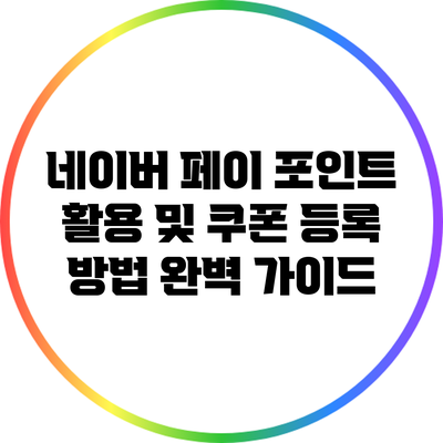 네이버 페이 포인트 활용 및 쿠폰 등록 방법 완벽 가이드