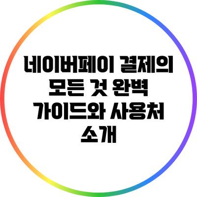 네이버페이 결제의 모든 것: 완벽 가이드와 사용처 소개