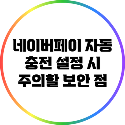 네이버페이 자동 충전 설정 시 주의할 보안 점