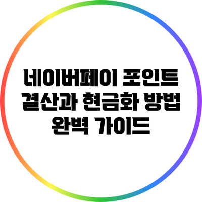 네이버페이 포인트 결산과 현금화 방법 완벽 가이드
