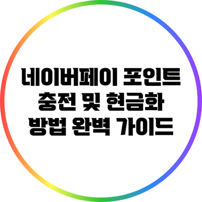 네이버페이 포인트 충전 및 현금화 방법 완벽 가이드
