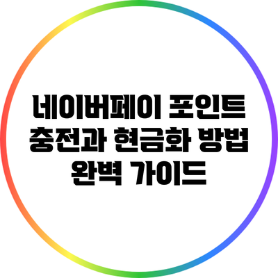 네이버페이 포인트 충전과 현금화 방법 완벽 가이드