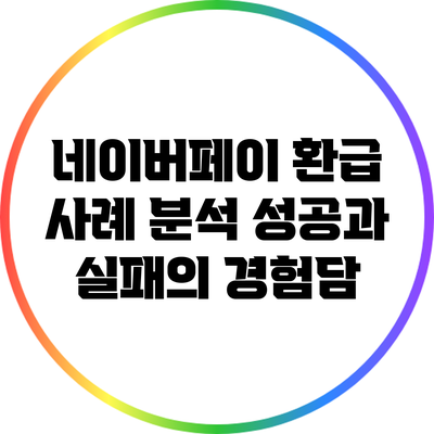 네이버페이 환급 사례 분석: 성공과 실패의 경험담