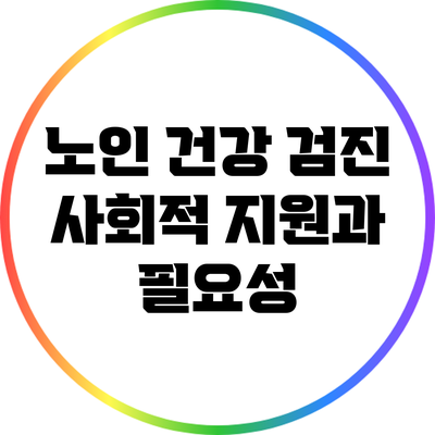 노인 건강 검진: 사회적 지원과 필요성