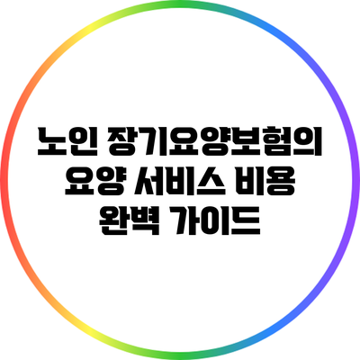 노인 장기요양보험의 요양 서비스 비용 완벽 가이드