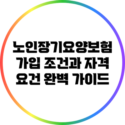 노인장기요양보험 가입 조건과 자격 요건 완벽 가이드