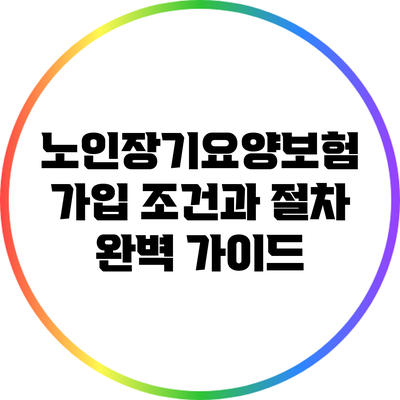 노인장기요양보험 가입 조건과 절차 완벽 가이드