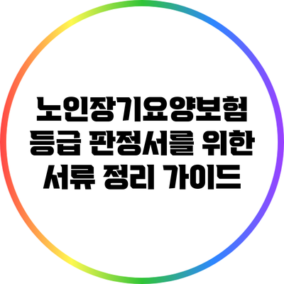 노인장기요양보험 등급 판정서를 위한 서류 정리 가이드