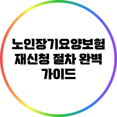 노인장기요양보험 재신청 절차 완벽 가이드