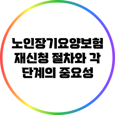 노인장기요양보험 재신청 절차와 각 단계의 중요성