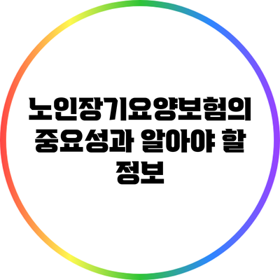 노인장기요양보험의 중요성과 알아야 할 정보