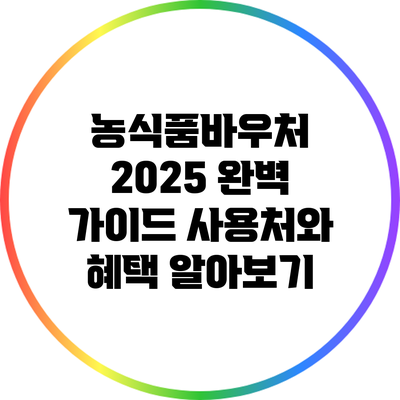 농식품바우처 2025 완벽 가이드: 사용처와 혜택 알아보기