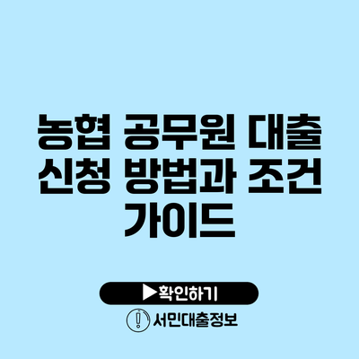 농협 공무원 대출 신청 방법과 조건 가이드