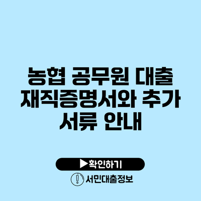 농협 공무원 대출: 재직증명서와 추가 서류 안내