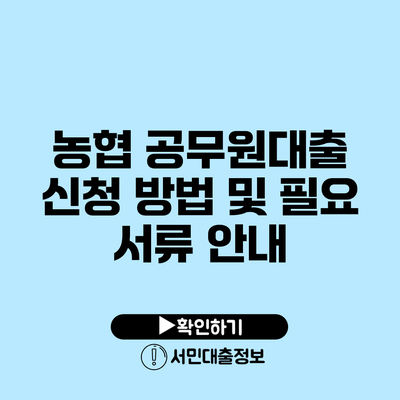 농협 공무원대출: 신청 방법 및 필요 서류 안내