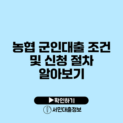 농협 군인대출: 조건 및 신청 절차 알아보기