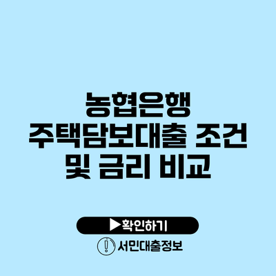 농협은행 주택담보대출: 조건 및 금리 비교