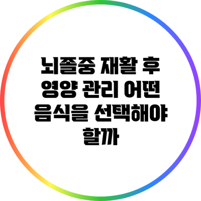 뇌졸중 재활 후 영양 관리: 어떤 음식을 선택해야 할까?