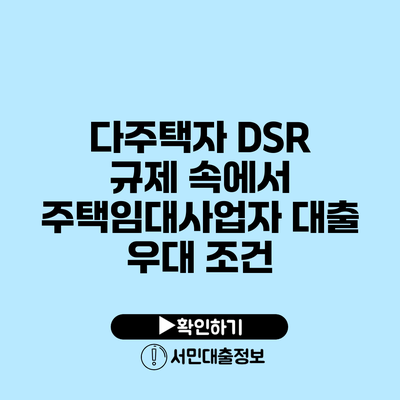 다주택자 DSR 규제 속에서 주택임대사업자 대출 우대 조건
