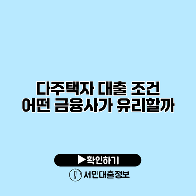 다주택자 대출 조건: 어떤 금융사가 유리할까?