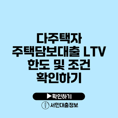 다주택자 주택담보대출: LTV 한도 및 조건 확인하기