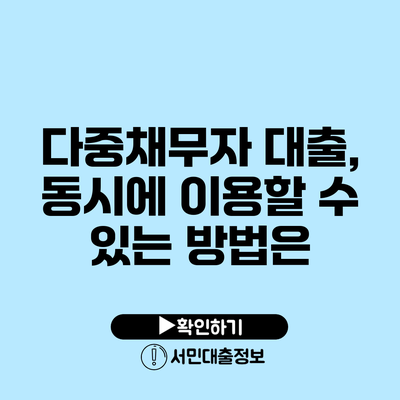 다중채무자 대출, 동시에 이용할 수 있는 방법은?