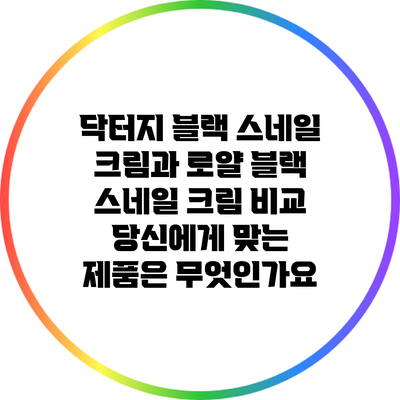 닥터지 블랙 스네일 크림과 로얄 블랙 스네일 크림 비교: 당신에게 맞는 제품은 무엇인가요?