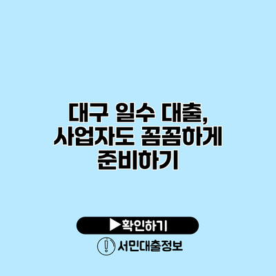 대구 일수 대출, 사업자도 꼼꼼하게 준비하기