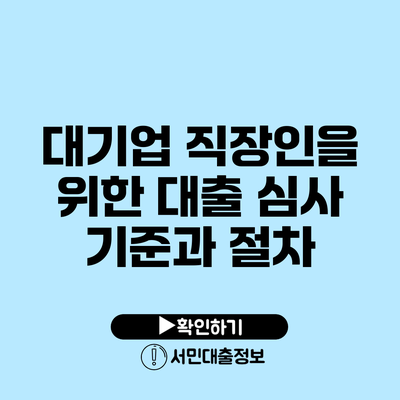 대기업 직장인을 위한 대출 심사 기준과 절차