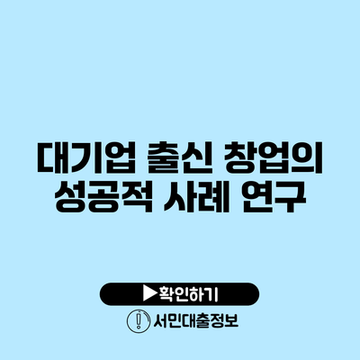 대기업 출신 창업의 성공적 사례 연구