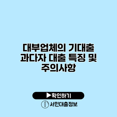 대부업체의 기대출 과다자 대출 특징 및 주의사항