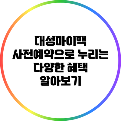 대성마이맥 사전예약으로 누리는 다양한 혜택 알아보기