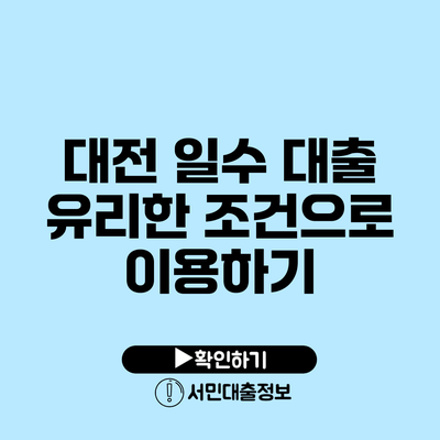대전 일수 대출: 유리한 조건으로 이용하기