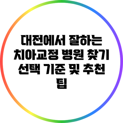 대전에서 잘하는 치아교정 병원 찾기: 선택 기준 및 추천 팁