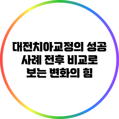 대전치아교정의 성공 사례: 전후 비교로 보는 변화의 힘