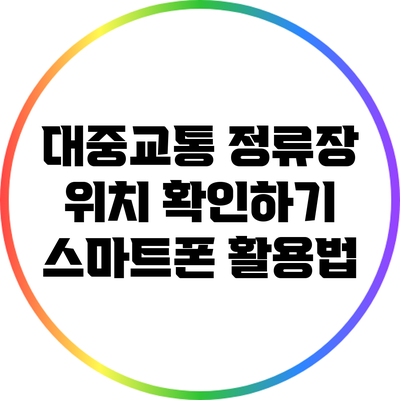 대중교통 정류장 위치 확인하기: 스마트폰 활용법