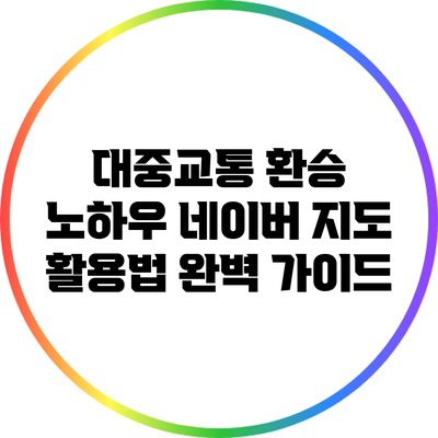 대중교통 환승 노하우: 네이버 지도 활용법 완벽 가이드
