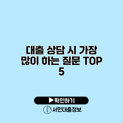 대출 상담 시 가장 많이 하는 질문 TOP 5
