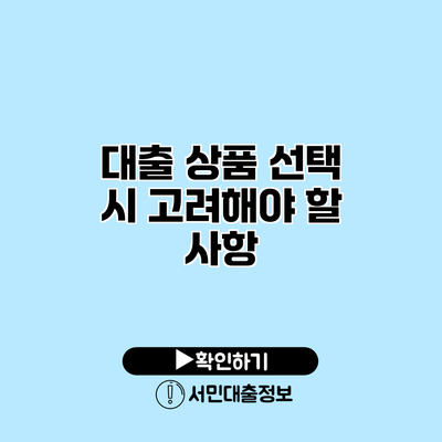 대출 상품 선택 시 고려해야 할 사항