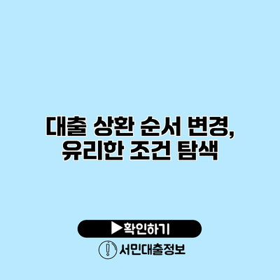 대출 상환 순서 변경, 유리한 조건 탐색