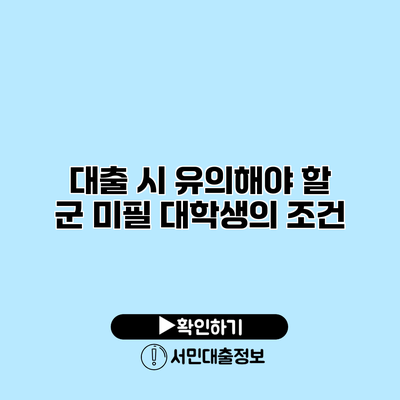 대출 시 유의해야 할 군 미필 대학생의 조건