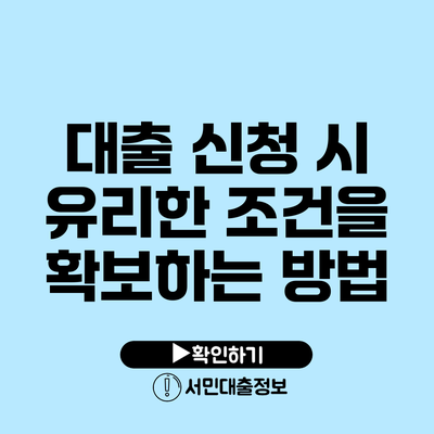 대출 신청 시 유리한 조건을 확보하는 방법