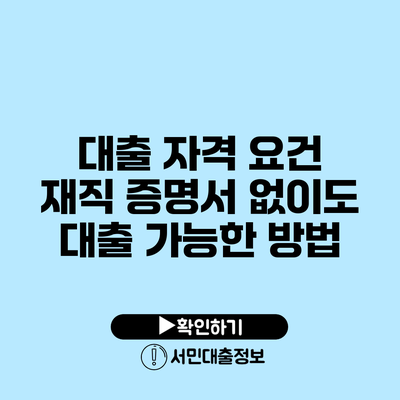 대출 자격 요건: 재직 증명서 없이도 대출 가능한 방법